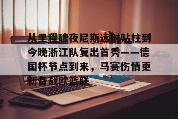爱游戏体育app结合服务与数据-从里程碑夜尼斯远射贴柱到今晚浙江队复出首秀——德国杯节点到来，马赛伤情更新备战欧篮联